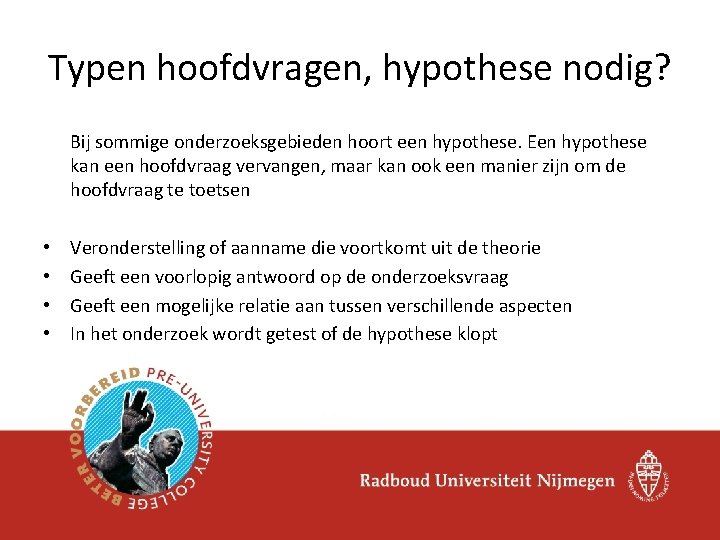 Typen hoofdvragen, hypothese nodig? Bij sommige onderzoeksgebieden hoort een hypothese. Een hypothese kan een