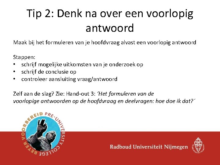 Tip 2: Denk na over een voorlopig antwoord Maak bij het formuleren van je Tip 2: Denk na over een voorlopig antwoord Maak bij het formuleren van je