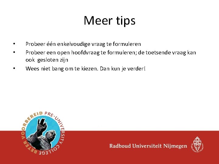 Meer tips • • • Probeer één enkelvoudige vraag te formuleren Probeer een open