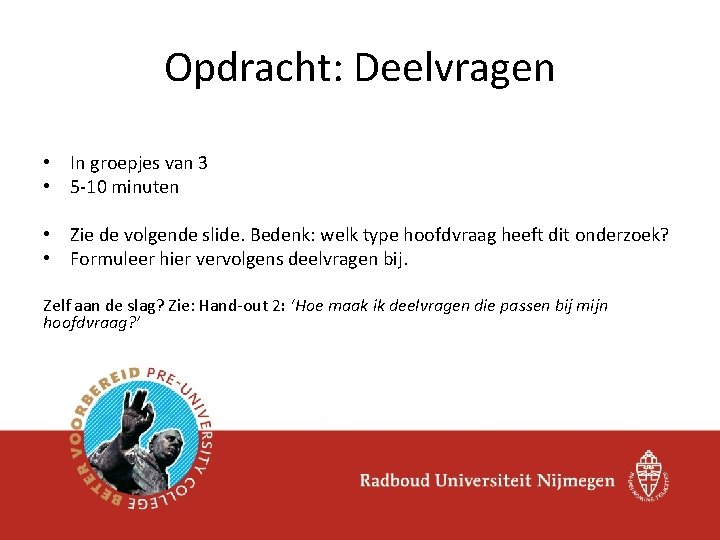 Opdracht: Deelvragen • In groepjes van 3 • 5 -10 minuten • Zie de Opdracht: Deelvragen • In groepjes van 3 • 5 -10 minuten • Zie de