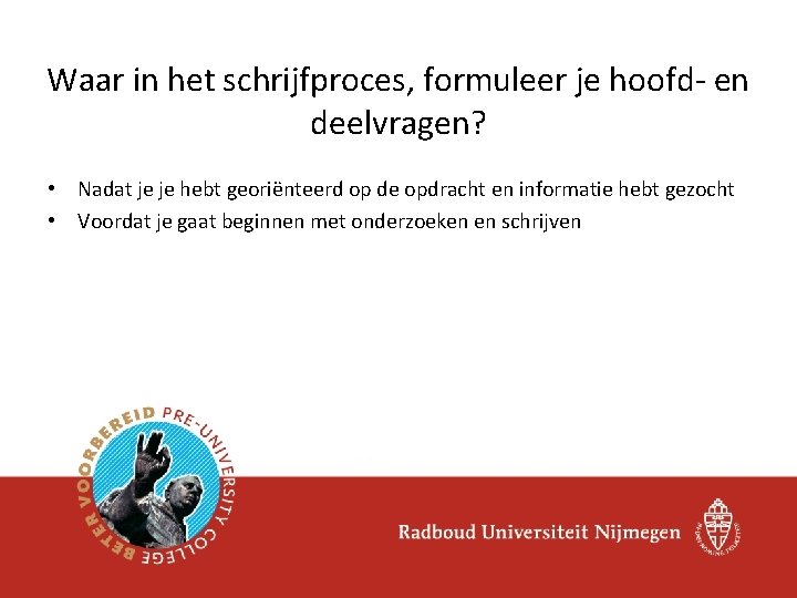 Waar in het schrijfproces, formuleer je hoofd- en deelvragen? • Nadat je je hebt Waar in het schrijfproces, formuleer je hoofd- en deelvragen? • Nadat je je hebt