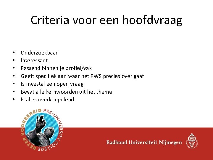 Criteria voor een hoofdvraag • • Onderzoekbaar Interessant Passend binnen je profiel/vak Geeft specifiek