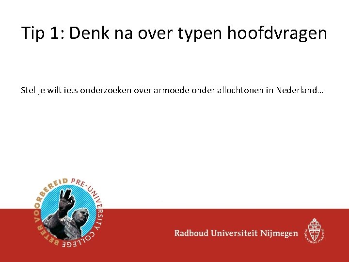 Tip 1: Denk na over typen hoofdvragen Stel je wilt iets onderzoeken over armoede