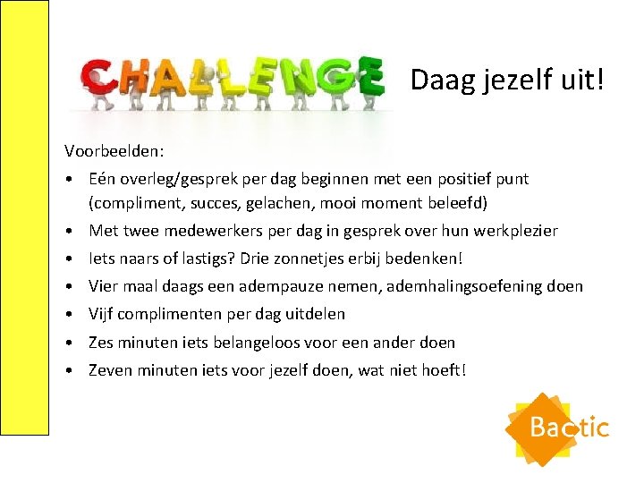 Daag jezelf uit! Voorbeelden: • Eén overleg/gesprek per dag beginnen met een positief punt