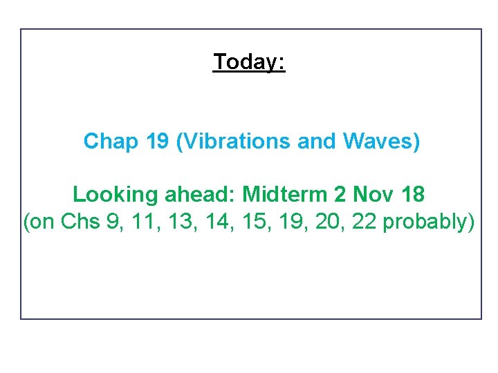 Today: Chap 19 (Vibrations and Waves) Looking ahead: Midterm 2 Nov 18 (on Chs