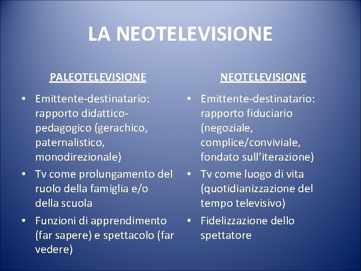 LA NEOTELEVISIONE PALEOTELEVISIONE • Emittente-destinatario: rapporto didatticopedagogico (gerachico, paternalistico, monodirezionale) • Tv come prolungamento