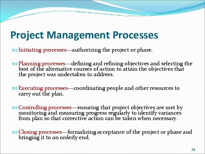 Project Management Processes Initiating processes—authorizing the project or phase. Planning processes—defining and refining objectives