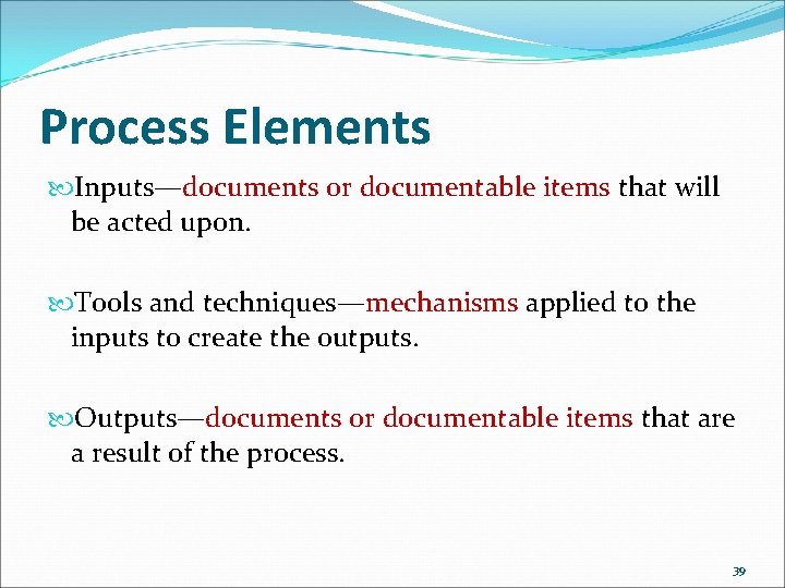 Process Elements Inputs—documents or documentable items that will be acted upon. Tools and techniques—mechanisms
