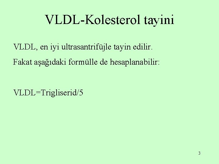 VLDL-Kolesterol tayini VLDL, en iyi ultrasantrifüjle tayin edilir. Fakat aşağıdaki formülle de hesaplanabilir: VLDL=Trigliserid/5