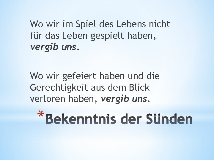 Wo wir im Spiel des Lebens nicht für das Leben gespielt haben, vergib uns.