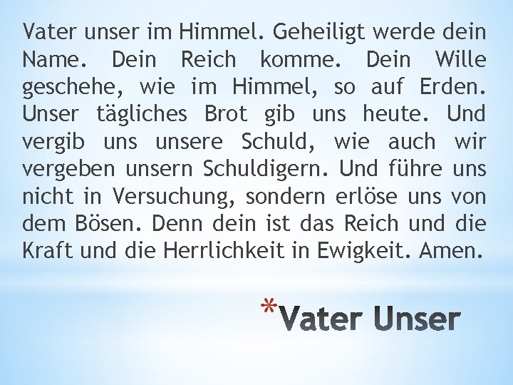 Vater unser im Himmel. Geheiligt werde dein Name. Dein Reich komme. Dein Wille geschehe,