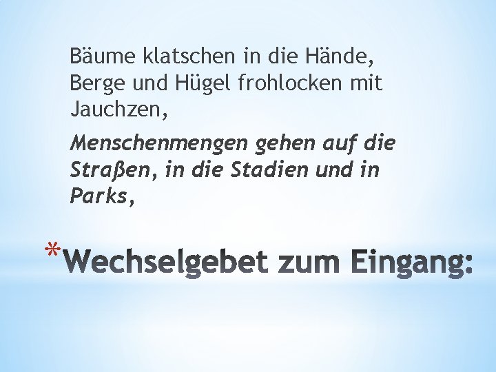 Bäume klatschen in die Hände, Berge und Hügel frohlocken mit Jauchzen, Menschenmengen gehen auf