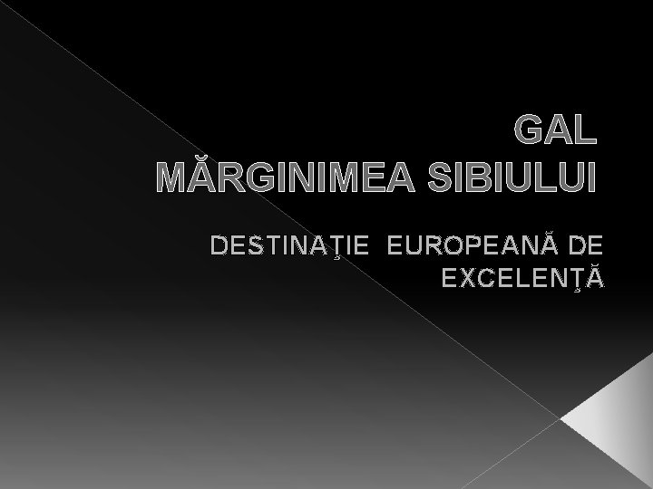 GAL MĂRGINIMEA SIBIULUI DESTINAŢIE EUROPEANĂ DE EXCELENŢĂ 