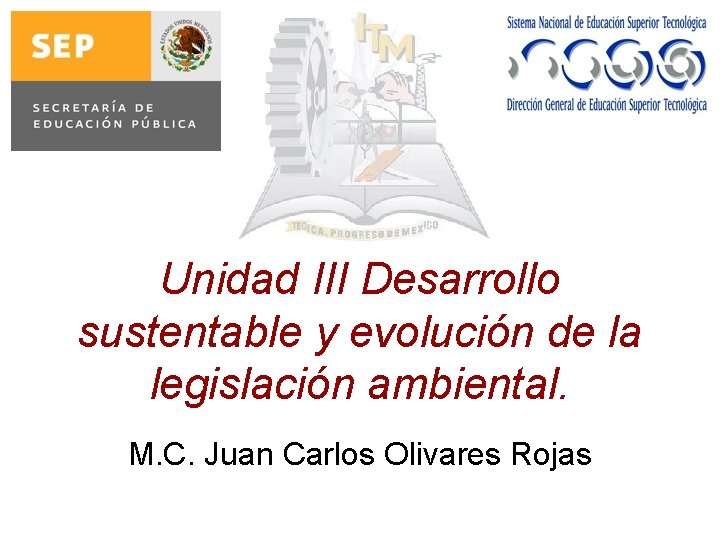 Unidad III Desarrollo sustentable y evolución de la legislación ambiental. M. C. Juan Carlos