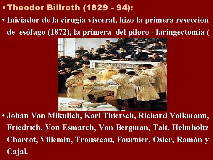 • Theodor Billroth (1829 - 94): • Iniciador de la cirugía visceral, hizo • Theodor Billroth (1829 - 94): • Iniciador de la cirugía visceral, hizo
