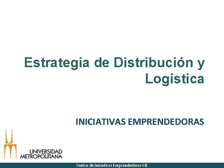 Estrategia de Distribución y Logística INICIATIVAS EMPRENDEDORAS Centro de Iniciativas Emprendedoras CIE 