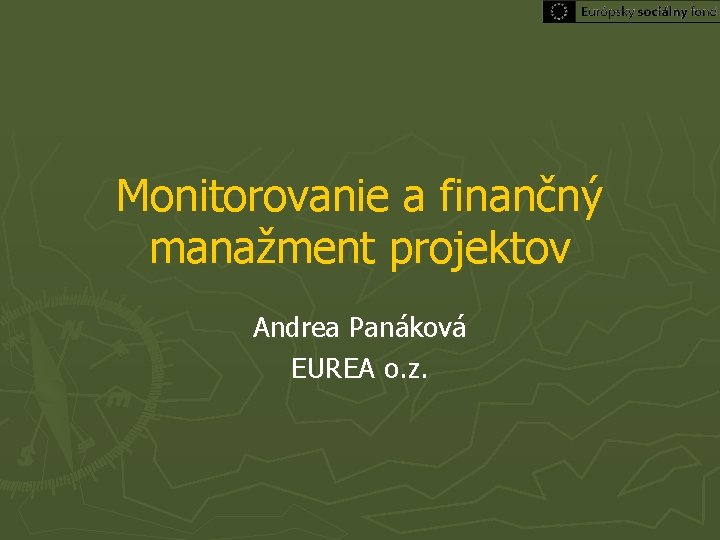 Monitorovanie a finančný manažment projektov Andrea Panáková EUREA o. z. Monitorovanie a finančný manažment projektov Andrea Panáková EUREA o. z.