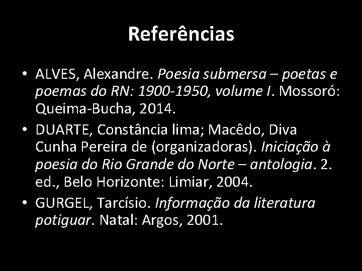 Referências • ALVES, Alexandre. Poesia submersa – poetas e poemas do RN: 1900 -1950,