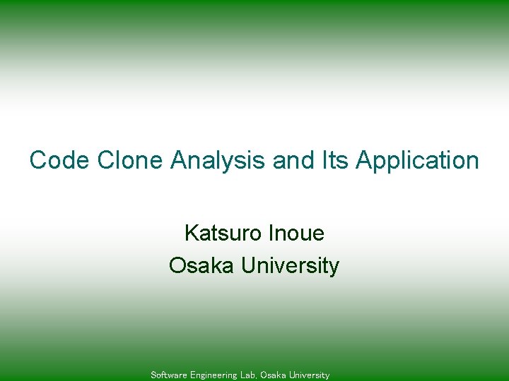 Code Clone Analysis and Its Application Katsuro Inoue Osaka University Software Engineering Lab, Osaka