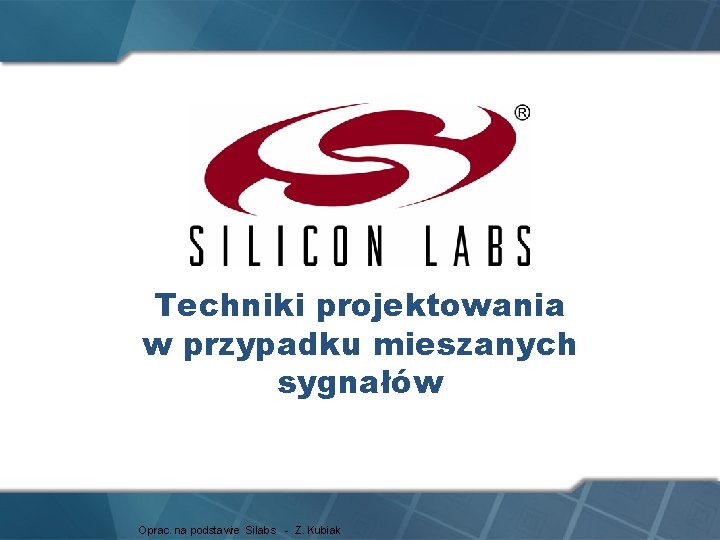 Techniki projektowania w przypadku mieszanych sygnałów Oprac. na podstawie Silabs - Z. Kubiak 