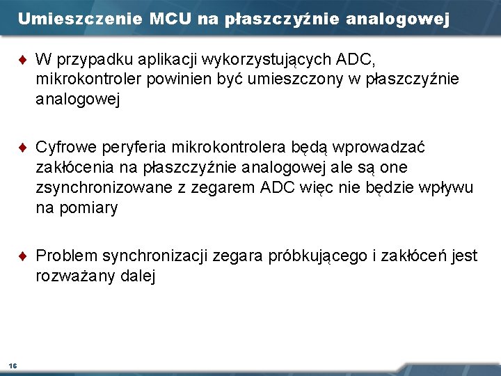 Umieszczenie MCU na płaszczyźnie analogowej ¨ W przypadku aplikacji wykorzystujących ADC, mikrokontroler powinien być Umieszczenie MCU na płaszczyźnie analogowej ¨ W przypadku aplikacji wykorzystujących ADC, mikrokontroler powinien być