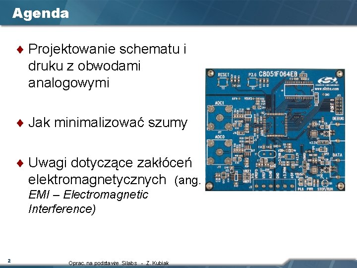 Agenda ¨ Projektowanie schematu i druku z obwodami analogowymi ¨ Jak minimalizować szumy ¨ Agenda ¨ Projektowanie schematu i druku z obwodami analogowymi ¨ Jak minimalizować szumy ¨