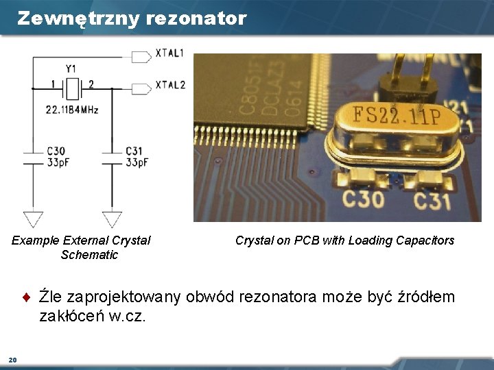 Zewnętrzny rezonator Example External Crystal Schematic Crystal on PCB with Loading Capacitors ¨ Źle Zewnętrzny rezonator Example External Crystal Schematic Crystal on PCB with Loading Capacitors ¨ Źle