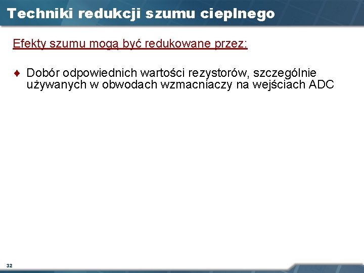 Techniki redukcji szumu cieplnego Efekty szumu mogą być redukowane przez: ¨ Dobór odpowiednich wartości