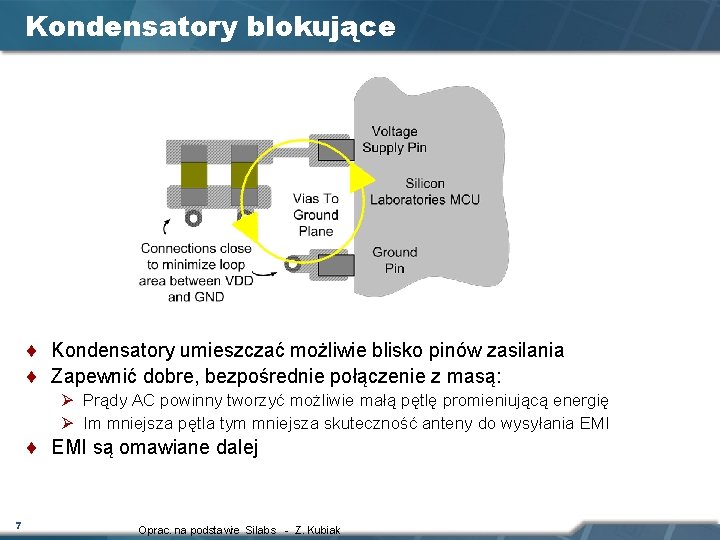 Kondensatory blokujące ¨ Kondensatory umieszczać możliwie blisko pinów zasilania ¨ Zapewnić dobre, bezpośrednie połączenie Kondensatory blokujące ¨ Kondensatory umieszczać możliwie blisko pinów zasilania ¨ Zapewnić dobre, bezpośrednie połączenie