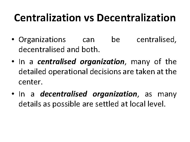 Centralization vs Decentralization • Organizations can be centralised, decentralised and both. • In a