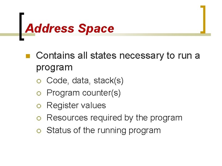 Address Space Contains all states necessary to run a program Code, data, stack(s) Program