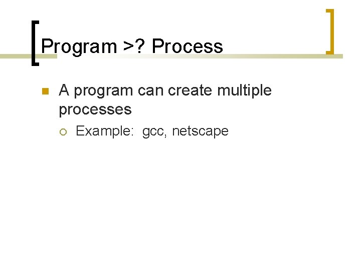 Program >? Process A program can create multiple processes Example: gcc, netscape 