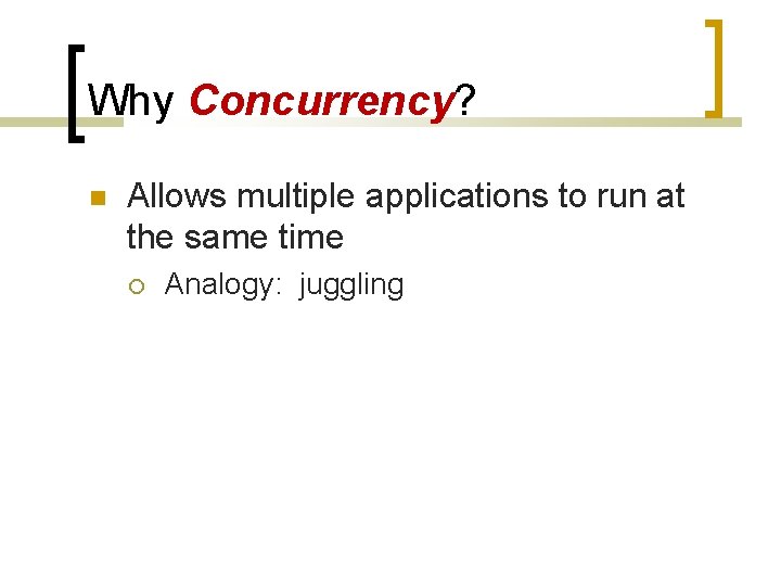 Why Concurrency? Allows multiple applications to run at the same time Analogy: juggling 