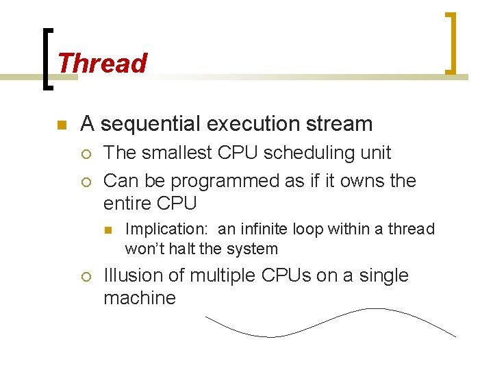 Thread A sequential execution stream The smallest CPU scheduling unit Can be programmed as
