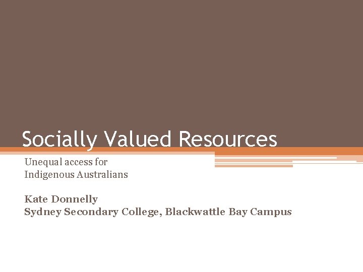 Socially Valued Resources Unequal access for Indigenous Australians Kate Donnelly Sydney Secondary College, Blackwattle Socially Valued Resources Unequal access for Indigenous Australians Kate Donnelly Sydney Secondary College, Blackwattle