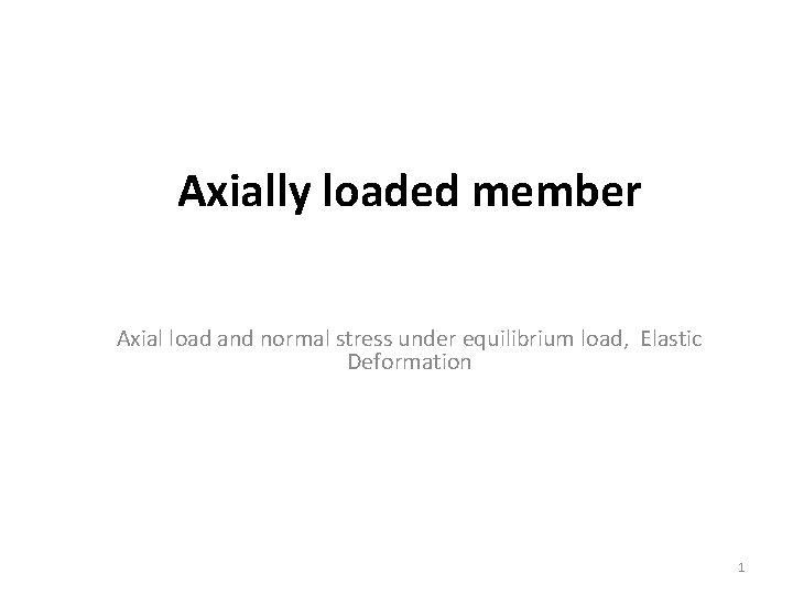 Axially loaded member Axial load and normal stress under equilibrium load, Elastic Deformation 1