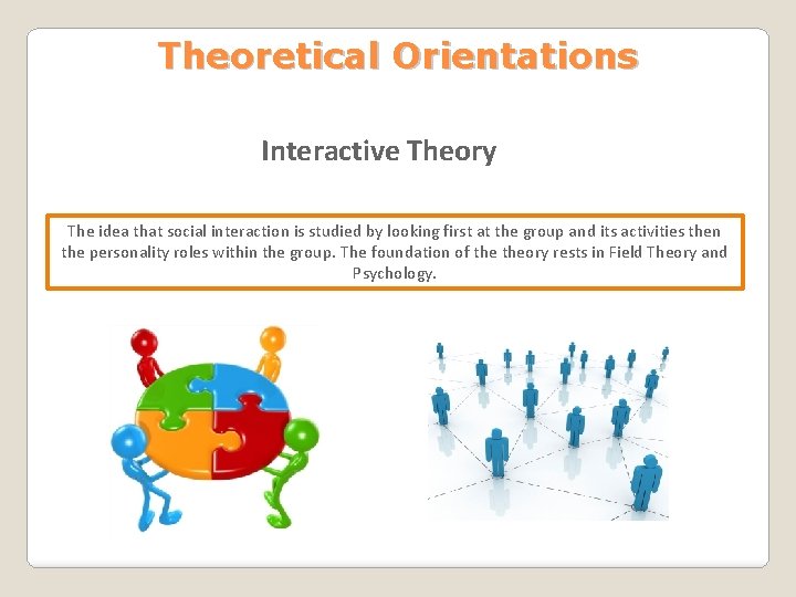 Theoretical Orientations Interactive Theory The idea that social interaction is studied by looking first