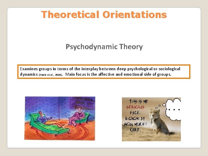 Theoretical Orientations Psychodynamic Theory Examines groups in terms of the interplay between deep psychological