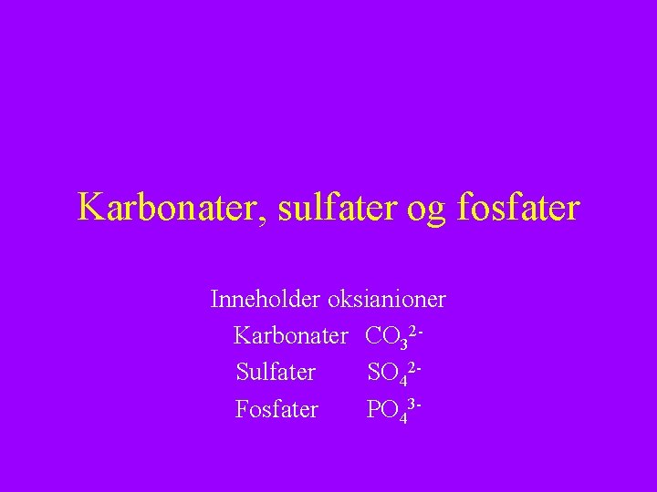 Karbonater, sulfater og fosfater Inneholder oksianioner Karbonater CO 32 Sulfater SO 42 Fosfater PO