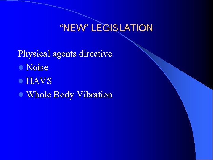“NEW” LEGISLATION Physical agents directive l Noise l HAVS l Whole Body Vibration 