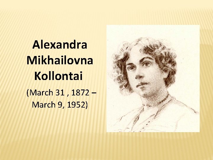 Alexandra Mikhailovna Kollontai (March 31 , 1872 – March 9, 1952) Alexandra Mikhailovna Kollontai (March 31 , 1872 – March 9, 1952)