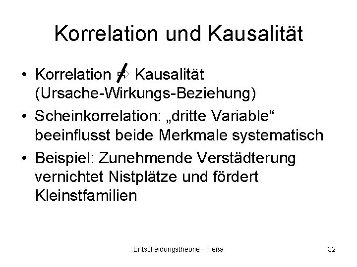Korrelation und Kausalität • Korrelation Kausalität (Ursache-Wirkungs-Beziehung) • Scheinkorrelation: „dritte Variable“ beeinflusst beide Merkmale