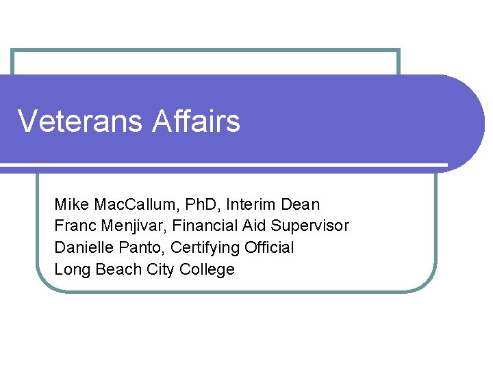 Veterans Affairs Mike Mac. Callum, Ph. D, Interim Dean Franc Menjivar, Financial Aid Supervisor