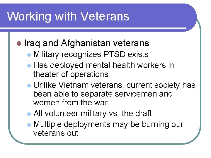 Working with Veterans l Iraq and Afghanistan veterans Military recognizes PTSD exists l Has