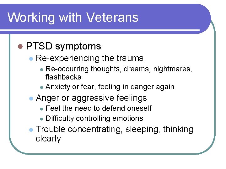 Working with Veterans l PTSD l symptoms Re-experiencing the trauma Re-occurring thoughts, dreams, nightmares,