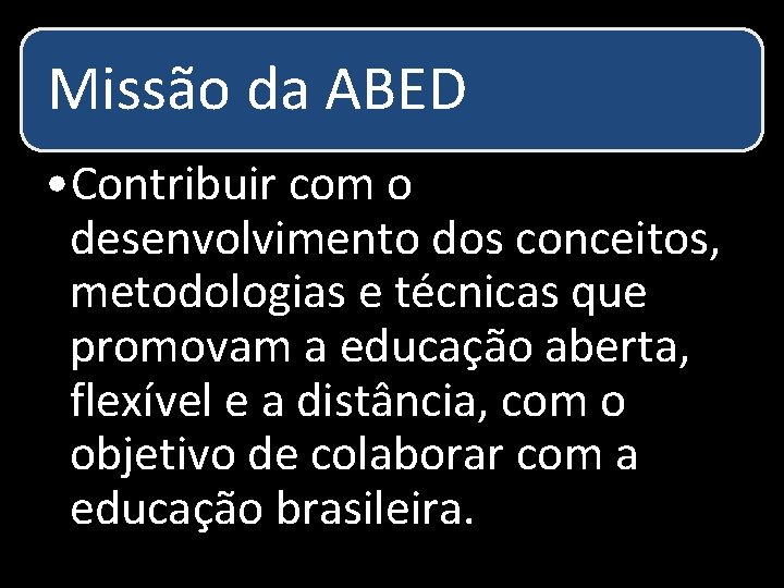 Missão da ABED • Contribuir com o desenvolvimento dos conceitos, metodologias e técnicas que