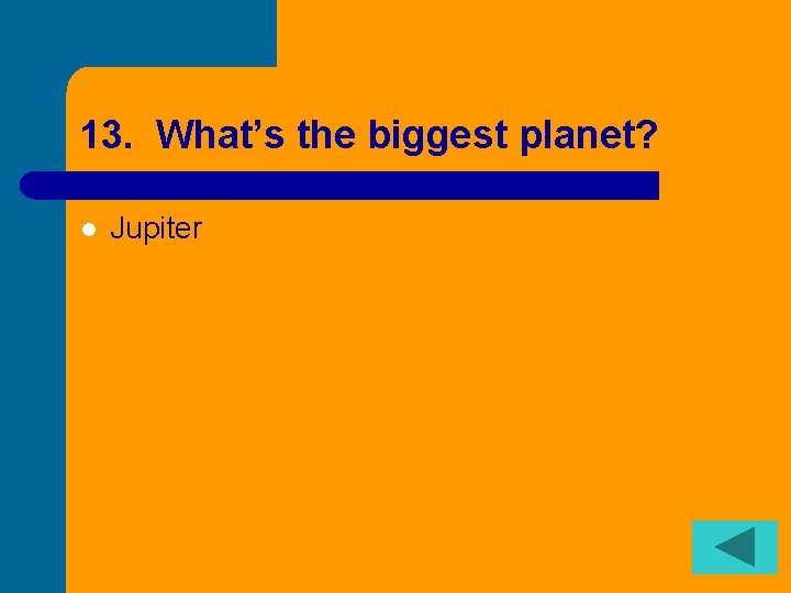 13. What’s the biggest planet? l Jupiter 