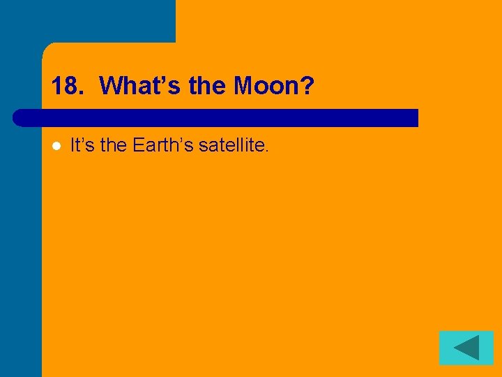 18. What’s the Moon? l It’s the Earth’s satellite. 