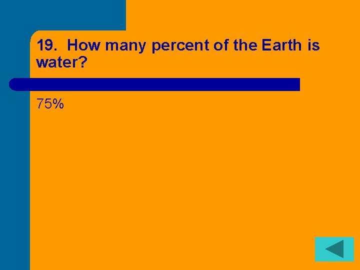 19. How many percent of the Earth is water? 75% 