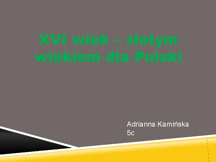 XVI wiek – złotym wiekiem dla Polski Adrianna Kamińska 5 c 